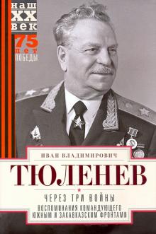 Через три войны. Воспоминания командующего 1941-45. Тюленев И  978-5-227-07920-6