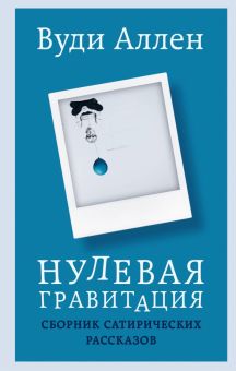 Вуди А. Нулевая гравитация. Сборник сатирических рассказов Вуди Аллена    978-5-04-178853-7
