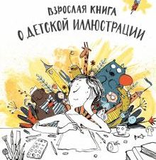 Взрослая книга о детской иллюстрации. Как нарисовать свою яркую историю. Мастера детской иллюстрации