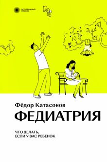 Федиатрия. Что делать, если у вас ребенок. Нетревожный подход. 978-5-6047190-1-5. 2022