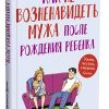 Как не возненавидеть мужа после рождения ребенка. 978-5-00131-078-5. 2019 — изображение 2