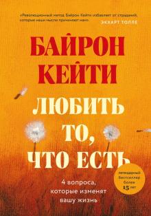 Любить то, что есть. Четыре вопроса, которые изменят вашу жизнь. Мировые бестселлеры Байрон Кейти. 9