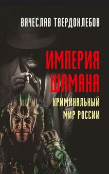 Империя шамана. Криминальный мир России. 978-5-6046228-6-5. 2021