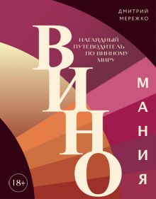 Виномания. Наглядный путеводитель по винному миру  Мережко Д.Ю.  978-5-04-178833-9