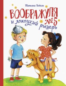 ДХЛ.Воображуля №5 и лопоухий рыцарь. Коваль Т.Л.  978-5-9951-5204-0
