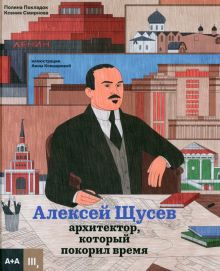 Покладок П.  Алексей Щусев. Архитектор, который покорил время  978-5-4330-0204-3