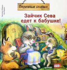 Зайчик Сева едет к бабушке! Полезные сказки. Полезные сказки. 978-5-00116-464-7. 2021