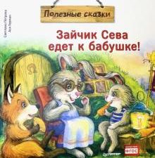 Зайчик Сева едет к бабушке! Полезные сказки. Полезные сказки. 978-5-00116-464-7. 2021