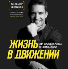 Жизнь в движении. Как добиться успеха, оставаясь собой. Александр Кондрашов. Тревел-блогер №1. 978-5