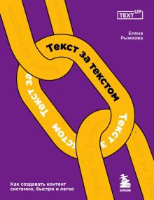 Текст за текстом. Как создавать контент системно, быстро и легко. TEXT UP. Копирайтинг нового уровня