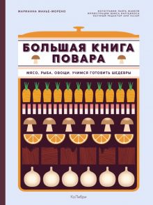 Большая книга повара. Мясо, рыба, овощи. Учимся готовить шедевры. Высокая кухня. 978-5-389-13880-3.