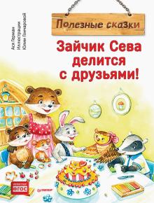 Зайчик Сева делится с друзьями! Полезные сказки. Герман Ася  978-5-00116-785-3