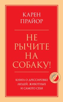 Не рычите на собаку! Книга о дрессировке людей, животных и самого себя  Прайор К   978-5-04-120482-2