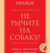 Не рычите на собаку! Книга о дрессировке людей, животных и самого себя  Прайор К   978-5-04-120482-2