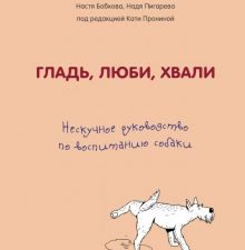 Гладь, люби, хвали. Нескучное руководство по воспитанию собаки