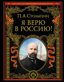 Столыпин.Я верю в Россию!. Подарочные издания. Российская импер. библиотека. 978-5-04-157391-1. 2021