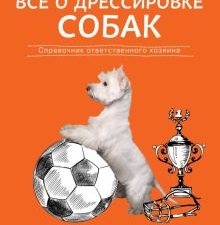 Все о дрессировке собак. Справочник ответственного хозяина. Все о домашних питомцах. 978-5-04-111426