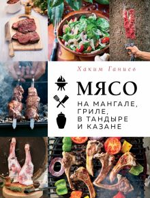 Ганиев Х.  Мясо на мангале, гриле, в тандыре и казане  978-5-04-172238-8