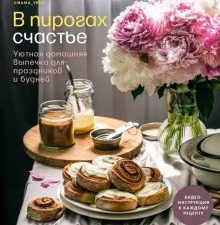 В пирогах счастье. Уютная домашняя выпечка для праздников и будней 978-5-4470-0604-4