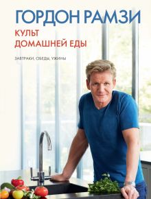 Высокая кухня.Рамзи Г.  Культ домашней еды: Завтраки, обеды, ужины 978-5-389-08763-7