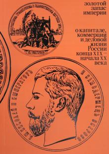 Золотой запас империи. XIX - XX вв.. 978-5-91187-313-4. 2021