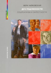 Дух подлинности. Соцреализм и окрестности. Искусство_ved. 978-5-98051-187-6. 2019