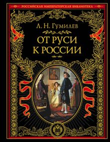 От Руси к России. Подарочные издания   Гумилев Л. 978-5-04-116135-4