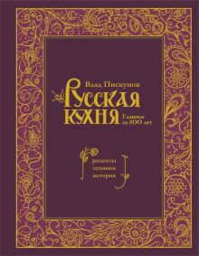 Пискунов В. Русская кухня. Главное за 500 лет. Рецепты, техники, история 978-5-04-181610-0