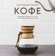 Настоящий свежий кофе. Как выбрать, обжарить, смолоть и приготовить идеальную чашку. Кофе и чай. Маг