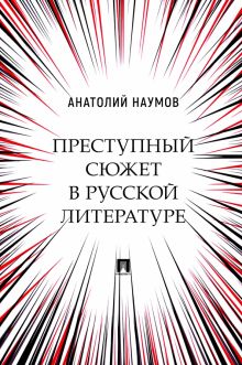 Преступный сюжет в русской литературе.  Наумов А  978-5-392-37548-6