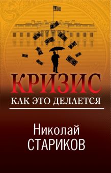 Кризис. Как это делается. Николай Стариков. Больше, чем публицистика. 978-5-04-159513-5. 2022