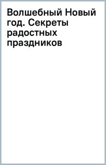 Волшебный Новый год. Секреты радостных праздников без суеты и стресса