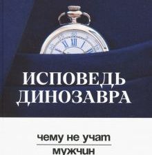 Исповедь динозавра: чему не учат мужчин. Вершина успеха. 978-5-222-30984-1. 2019