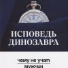 Исповедь динозавра: чему не учат мужчин. Вершина успеха. 978-5-222-30984-1. 2019