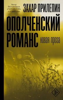 Ополченский романс. Захар Прилепин: проза. 978-5-17-132703-3. 2020