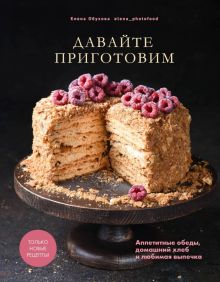 Обухова Е.  Давайте приготовим. Аппетитные обеды, домашний хлеб и любимая выпечка