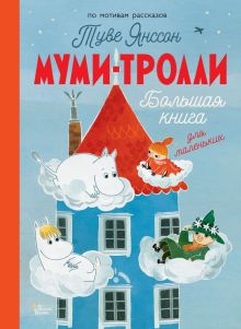 Муми-тролли. Большая книга для маленьких.  Янссон Т.  978-5-17-154747-9