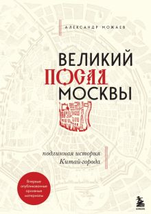 Можаев А.В.  Великий посад Москвы. Настоящая история Китай-города  978-5-04-113447-1