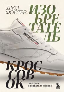 Изобретатель кроссовок. История основателя Reebok  Фостер Д.   978-5-04-154558-1