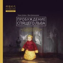 Пробуждение спящего льва. Блестящие эпохи в истории Китая  978-5-907015-74-6