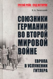 Союзники Германии во Второй мировой войне. Европа в услужении у Гитлера.   Залесский К