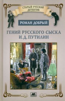 Гений русского сыска И. Д. Путилин. Добрый Р.  978-5-280-03983-4