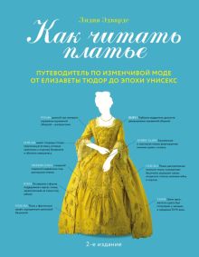 Как читать платье. Путеводитель по изменчивой моде от Елизаветы Тюдор до эпохи унисекс. История моды
