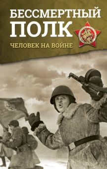 Бессмертный полк. Человек на войне. Бессмертный полк. Непридуманная история. 978-5-17-107506-4. 2018
