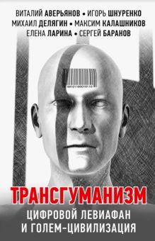 Трансгуманизм, цифровой левиафан и голем-цивилизация. Коллекция Изборского клуба. 978-5-6046229-8-8.