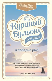 Куриный бульон для души. Я победил рак! Истории, которые дарят надежду, поддержку и силы. Куриный бу