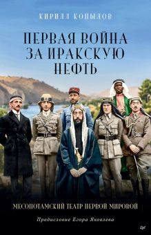 Первая война за иракскую нефть. Месопотамский театр Первой мировой. 978-5-00116-741-9