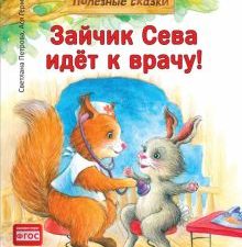 Зайчик Сева идёт к врачу! Полезные сказки. Полезные сказки. 978-5-00116-610-8. 2021