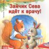 Зайчик Сева идёт к врачу! Полезные сказки. Полезные сказки. 978-5-00116-610-8. 2021