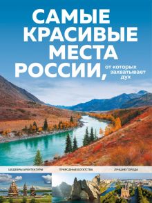 Самые красивые места России, от которых захватывает дух  978-5-04-153967-2